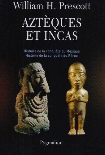 Aztèques et Incas: Histoire de la conquête du Mexique, histoire de la conquête du Pérou