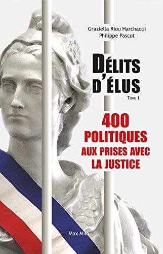 Délits d'élus: 400 politiques aux prises avec la justice (tome 01 - volume 01)