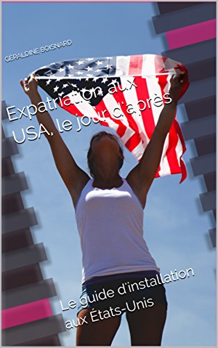 Expatriation aux USA, le jour d'après: Le guide d'installation aux États-Unis