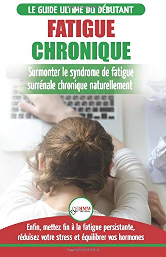 Fatigue Chronique: Guide du syndrome de fatigue chronique des glandes surrénales - Restaurer naturellement les hormones…