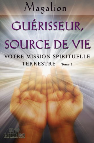 Guérisseur, source de vie. : Votre Mission Spirituelle terrestre