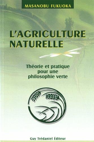 L'agriculture naturelle : theorie et pratique pour une philosophie verte