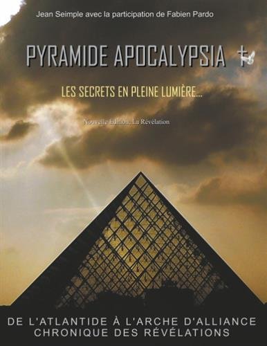Pyramide Apocalypsia, les secrets en pleine lumière: De l'atlantide à l'arche d'alliance, chronique des révélations