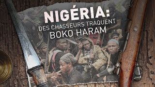 Documentaire Nigéria : des chasseurs traquent Boko Haram