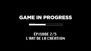 Documentaire Game In Progress : Épisode 2 – L’art de la création