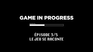 Documentaire Game In Progress : Épisode 3 – Le jeu se raconte