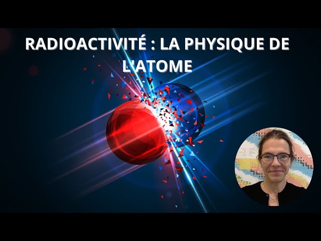 Radioactivité : la physique de l’atome