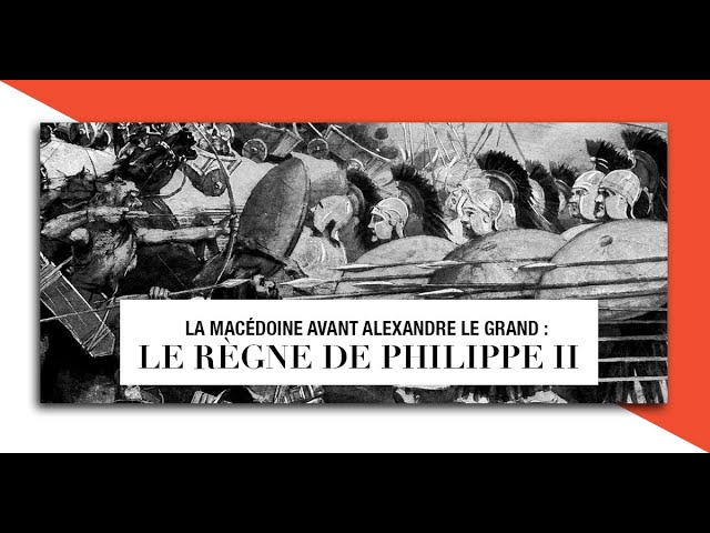 La Macédoine avant Alexandre le Grand : le règne de Philippe II